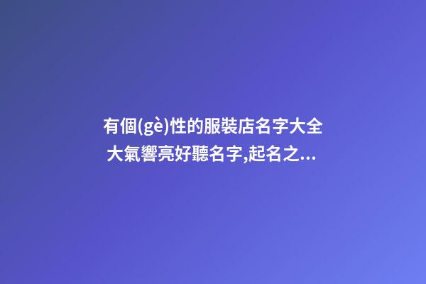 有個(gè)性的服裝店名字大全 大氣響亮好聽名字,起名之家